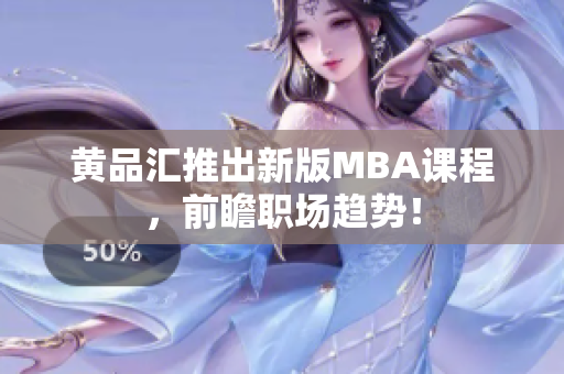 黄品汇推出新版MBA课程，前瞻职场趋势！