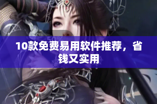 10款免费易用软件推荐，省钱又实用