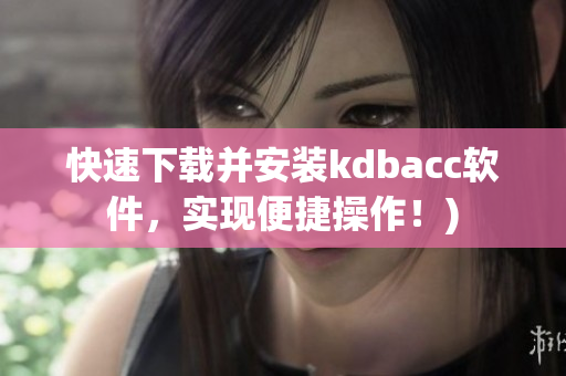 快速下载并安装kdbacc软件，实现便捷操作！)