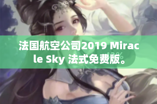 法国航空公司2019 Miracle Sky 法式免费版。
