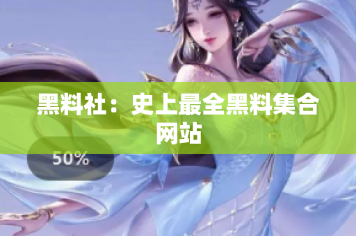 黑料社：史上最全黑料集合网站
