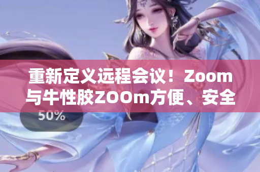 重新定义远程会议！Zoom与牛性胶ZOOm方便、安全、高效