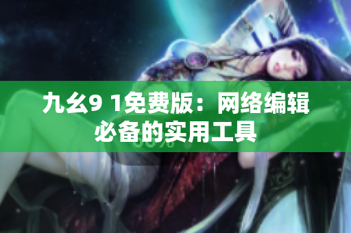 九幺9 1免费版：网络编辑必备的实用工具