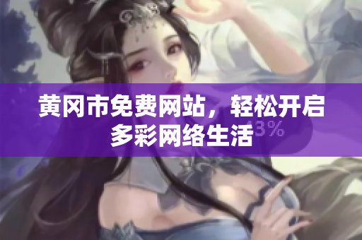 黄冈市免费网站，轻松开启多彩网络生活
