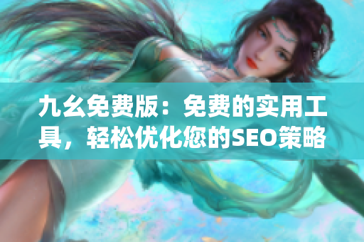 九幺免费版：免费的实用工具，轻松优化您的SEO策略)