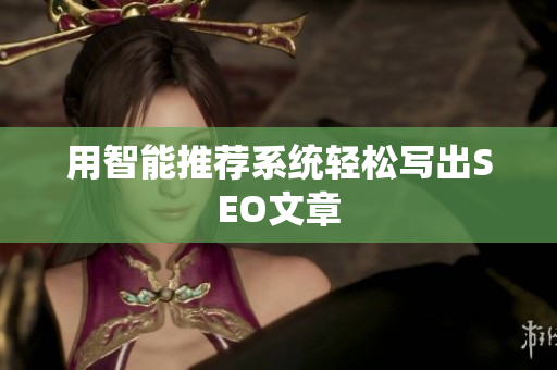 用智能推荐系统轻松写出SEO文章