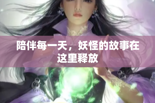 陪伴每一天，妖怪的故事在这里释放