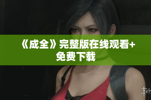 《成全》完整版在线观看+免费下载