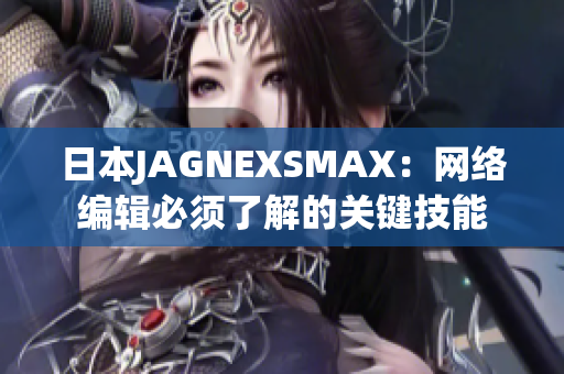 日本JAGNEXSMAX：网络编辑必须了解的关键技能
