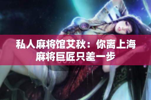 私人麻将馆艾秋：你离上海麻将巨匠只差一步