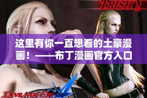 这里有你一直想看的土豪漫画！——布丁漫画官方入口