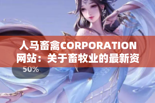 人马畜禽CORPORATION网站：关于畜牧业的最新资讯