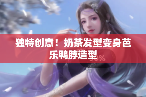 独特创意！奶茶发型变身芭乐鸭脖造型