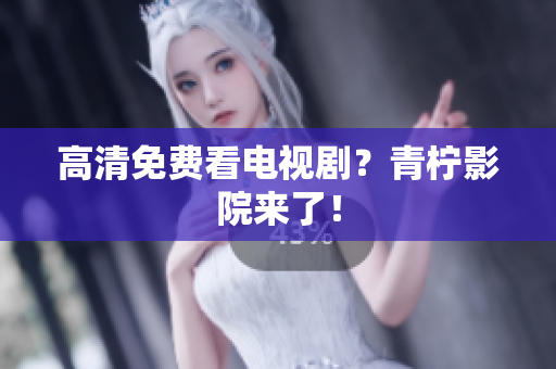 高清免费看电视剧？青柠影院来了！