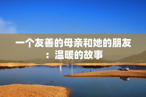 一个友善的母亲和她的朋友：温暖的故事