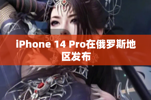 iPhone 14 Pro在俄罗斯地区发布