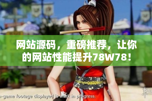 网站源码，重磅推荐，让你的网站性能提升78W78！