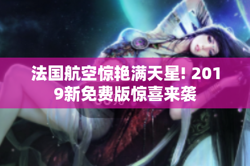 法国航空惊艳满天星! 2019新免费版惊喜来袭