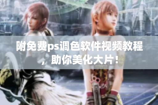 附免费ps调色软件视频教程，助你美化大片！