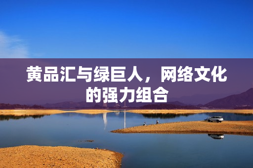 黄品汇与绿巨人，网络文化的强力组合