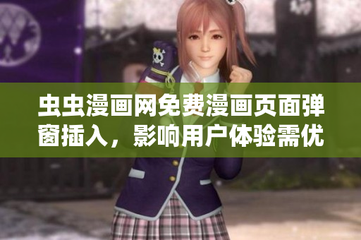 虫虫漫画网免费漫画页面弹窗插入，影响用户体验需优化
