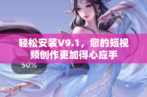 轻松安装V9.1，您的短视频创作更加得心应手