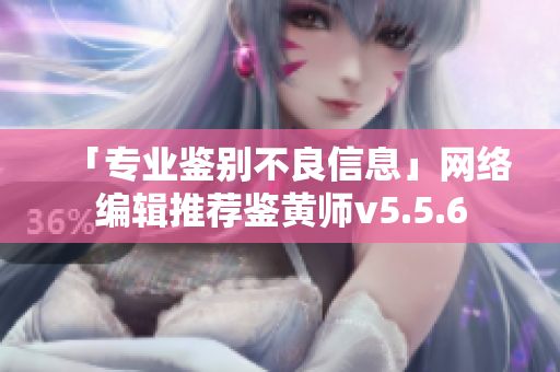 「专业鉴别不良信息」网络编辑推荐鉴黄师v5.5.6