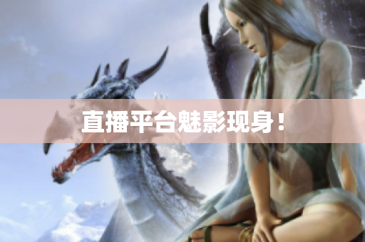 直播平台魅影现身！
