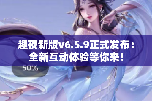 趣夜新版v6.5.9正式发布：全新互动体验等你来！