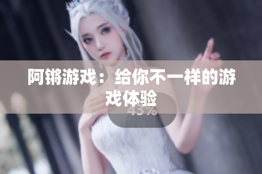 阿锵游戏：给你不一样的游戏体验