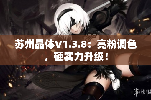 苏州晶体V1.3.8：亮粉调色，硬实力升级！