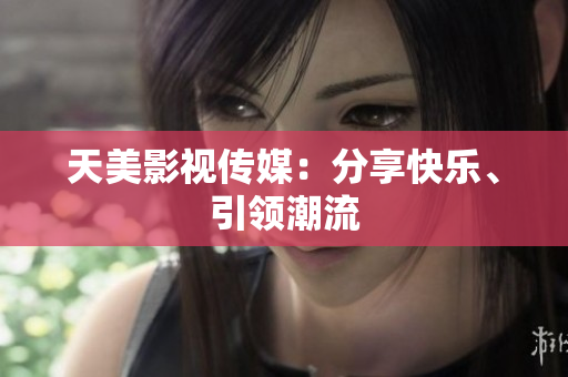 天美影视传媒：分享快乐、引领潮流