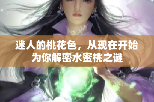 迷人的桃花色，从现在开始为你解密水蜜桃之谜