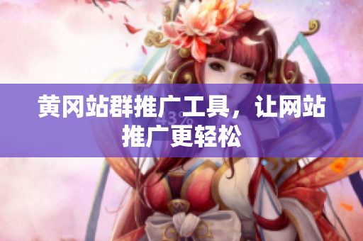 黄冈站群推广工具，让网站推广更轻松