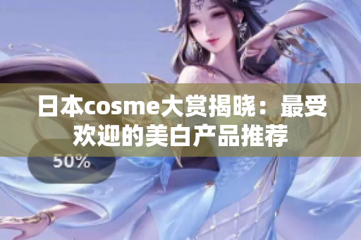日本cosme大赏揭晓：最受欢迎的美白产品推荐