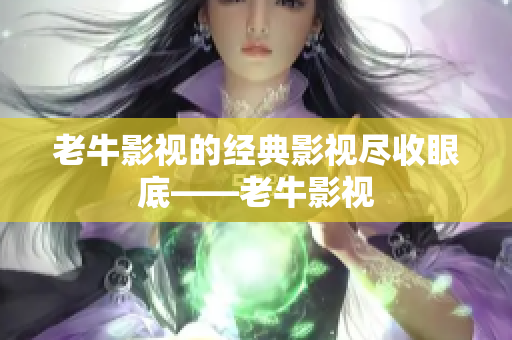 老牛影视的经典影视尽收眼底——老牛影视