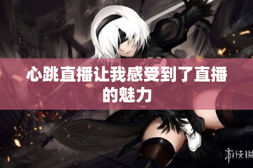心跳直播让我感受到了直播的魅力