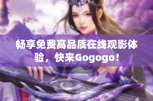 畅享免费高品质在线观影体验，快来Gogogo！