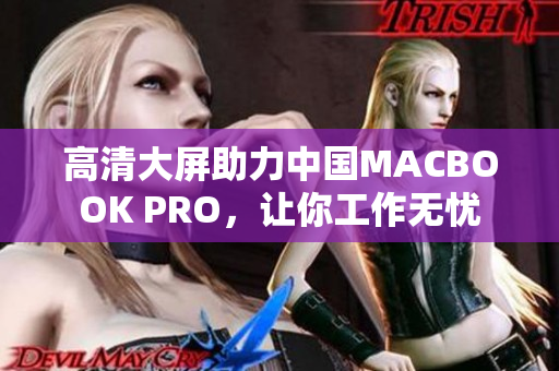 高清大屏助力中国MACBOOK PRO，让你工作无忧
