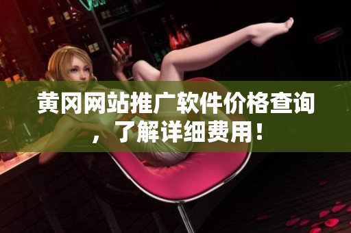 黄冈网站推广软件价格查询，了解详细费用！