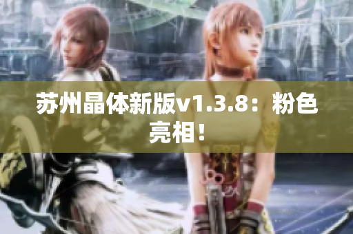 苏州晶体新版v1.3.8：粉色亮相！