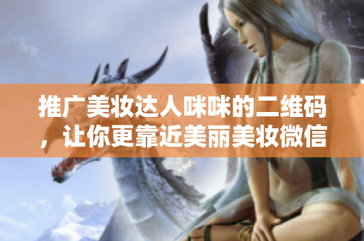 推广美妆达人咪咪的二维码，让你更靠近美丽美妆微信二维码