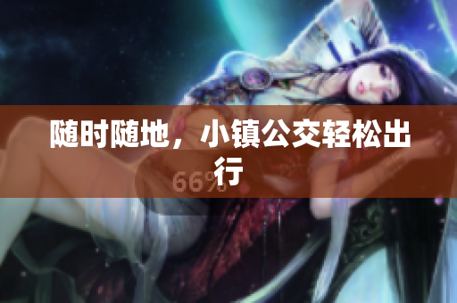 随时随地，小镇公交轻松出行