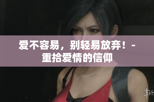 爱不容易，别轻易放弃！-重拾爱情的信仰