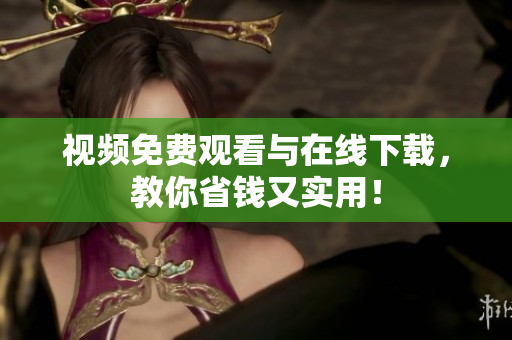 视频免费观看与在线下载，教你省钱又实用！