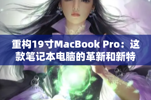 重构19寸MacBook Pro：这款笔记本电脑的革新和新特性