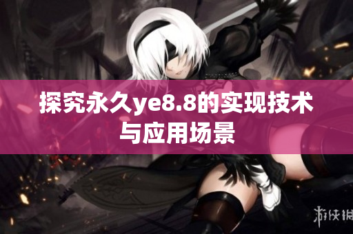 探究永久ye8.8的实现技术与应用场景