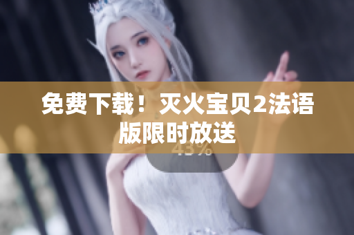 免费下载！灭火宝贝2法语版限时放送