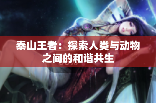 泰山王者：探索人类与动物之间的和谐共生