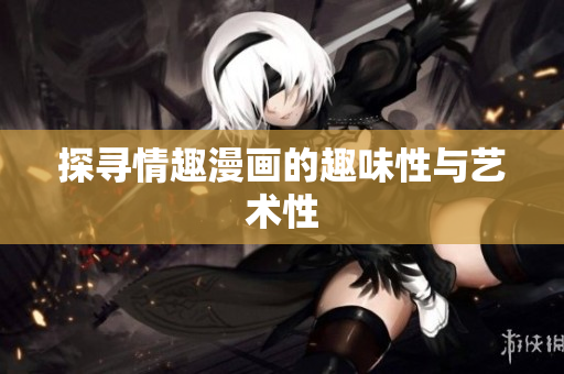 探寻情趣漫画的趣味性与艺术性